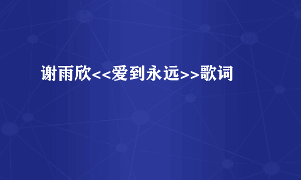 谢雨欣<<爱到永远>>歌词