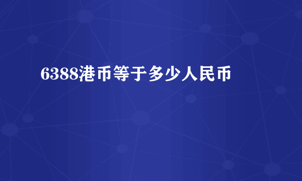 6388港币等于多少人民币