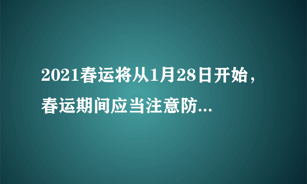 2021春运将从1月28日开始，春运期间应当注意防范哪些问题？