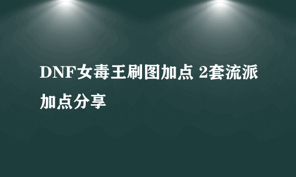 DNF女毒王刷图加点 2套流派加点分享