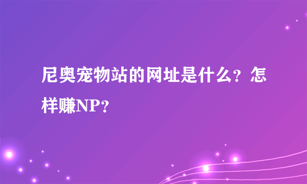 尼奥宠物站的网址是什么？怎样赚NP？