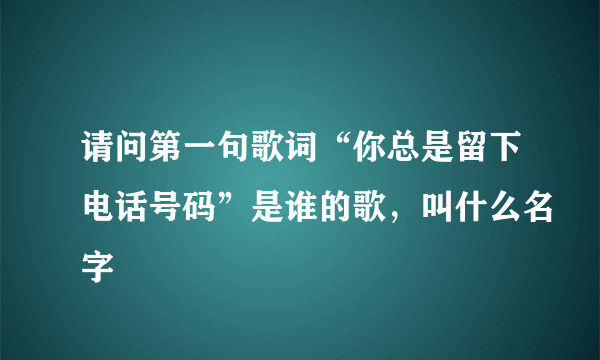 请问第一句歌词“你总是留下电话号码”是谁的歌，叫什么名字