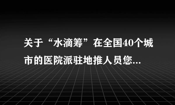 关于“水滴筹”在全国40个城市的医院派驻地推人员您怎么看？