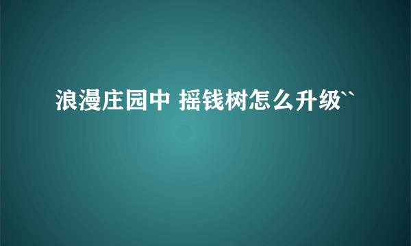 浪漫庄园中 摇钱树怎么升级``