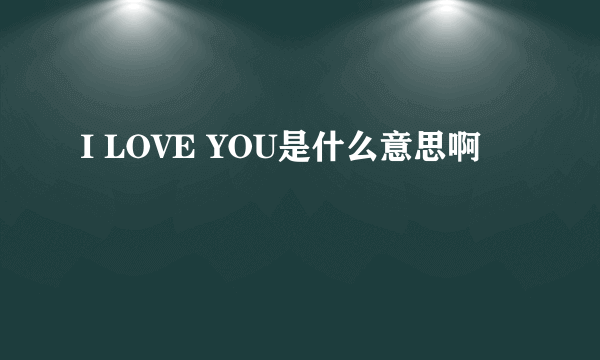 I LOVE YOU是什么意思啊