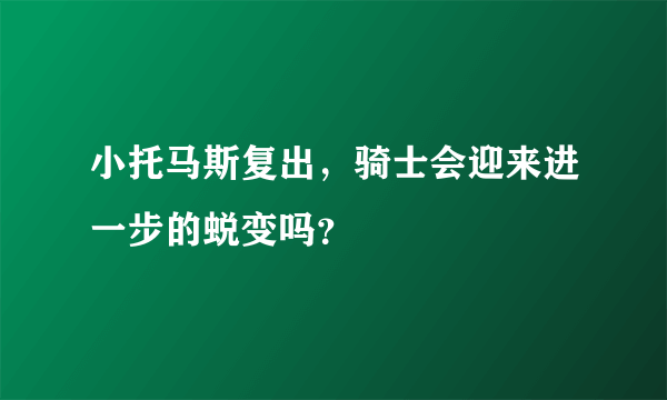 小托马斯复出，骑士会迎来进一步的蜕变吗？