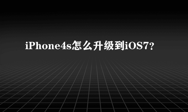 iPhone4s怎么升级到iOS7？