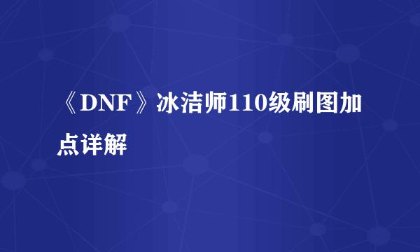 《DNF》冰洁师110级刷图加点详解