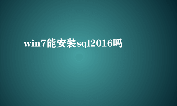 win7能安装sql2016吗