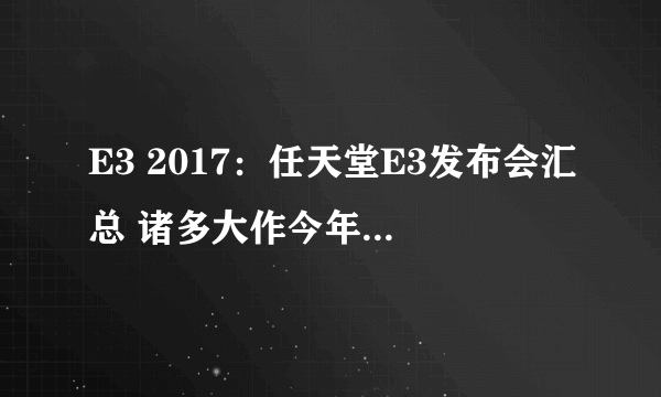 E3 2017：任天堂E3发布会汇总 诸多大作今年就发售！