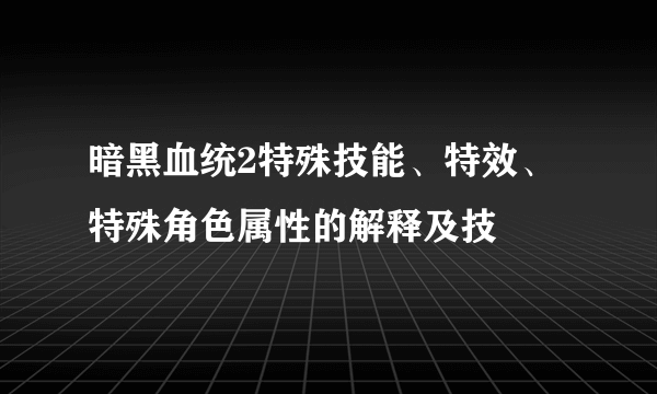 暗黑血统2特殊技能、特效、特殊角色属性的解释及技