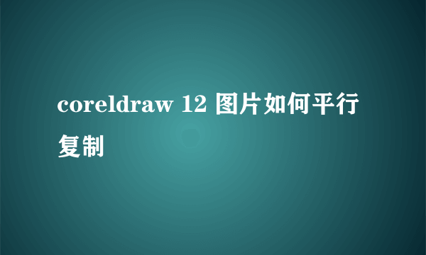 coreldraw 12 图片如何平行复制