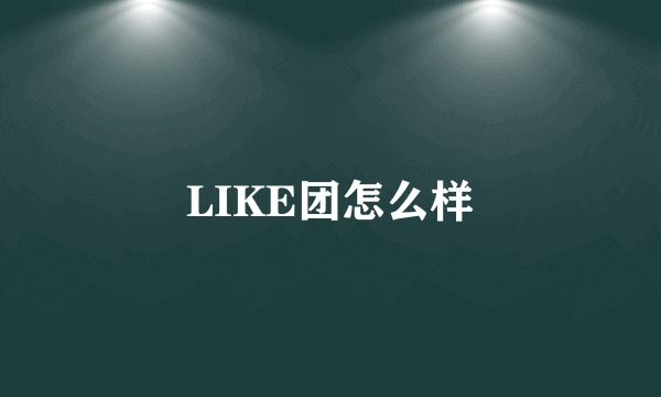 LIKE团怎么样