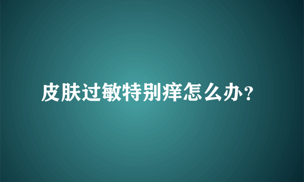 皮肤过敏特别痒怎么办？