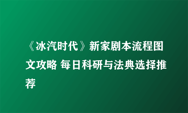 《冰汽时代》新家剧本流程图文攻略 每日科研与法典选择推荐