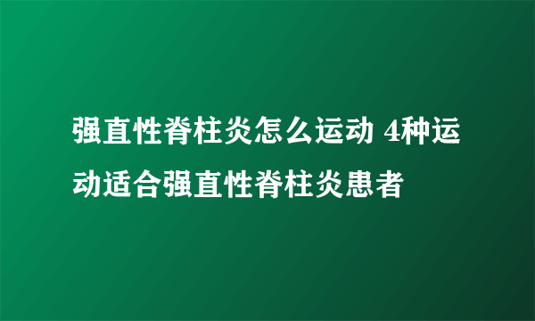 强直性脊柱炎怎么运动 4种运动适合强直性脊柱炎患者