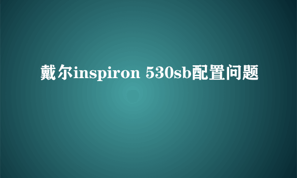 戴尔inspiron 530sb配置问题