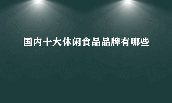 国内十大休闲食品品牌有哪些