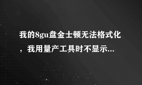 我的8gu盘金士顿无法格式化，我用量产工具时不显示出来，根本没办法量产啊 截图如下