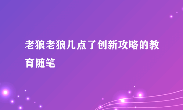 老狼老狼几点了创新攻略的教育随笔