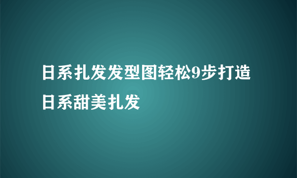 日系扎发发型图轻松9步打造日系甜美扎发