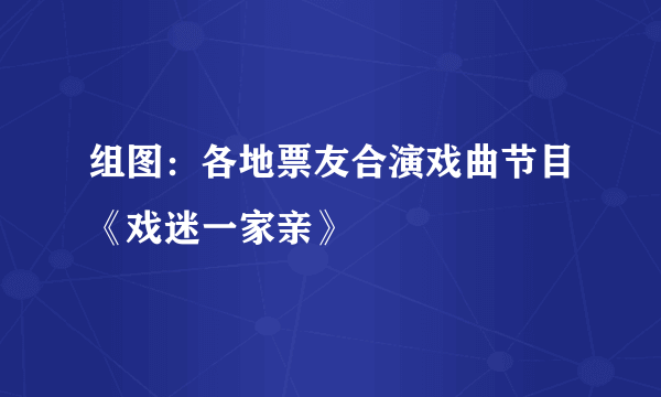 组图：各地票友合演戏曲节目《戏迷一家亲》