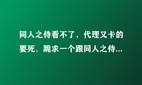 同人之侍看不了，代理又卡的要死。跪求一个跟同人之侍差不多的网站。