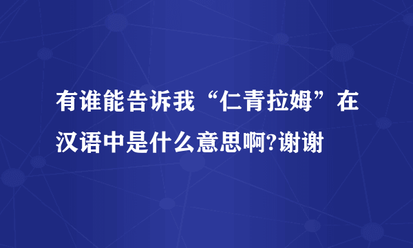 有谁能告诉我“仁青拉姆”在汉语中是什么意思啊?谢谢