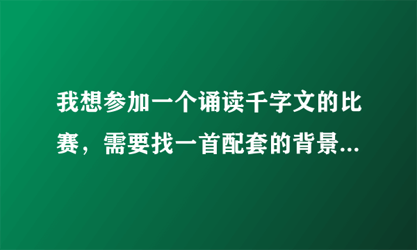 我想参加一个诵读千字文的比赛，需要找一首配套的背景音乐，大家给推荐一下吧。