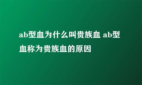 ab型血为什么叫贵族血 ab型血称为贵族血的原因