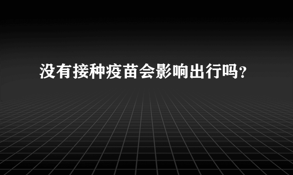 没有接种疫苗会影响出行吗？