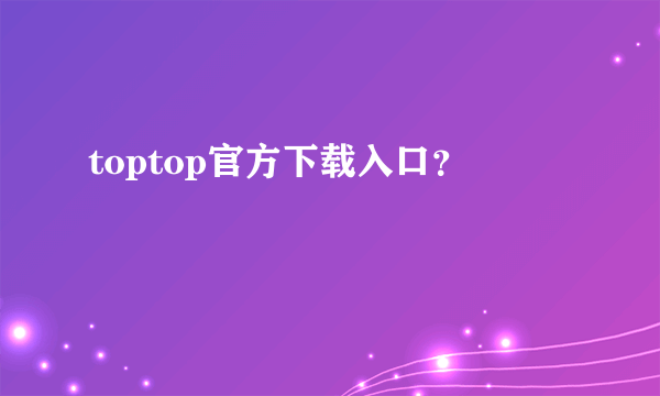 toptop官方下载入口？