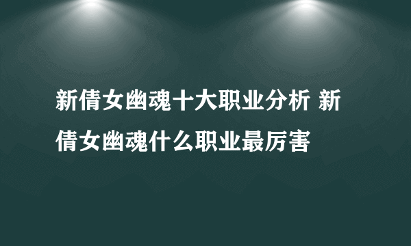 新倩女幽魂十大职业分析 新倩女幽魂什么职业最厉害