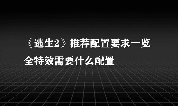 《逃生2》推荐配置要求一览 全特效需要什么配置