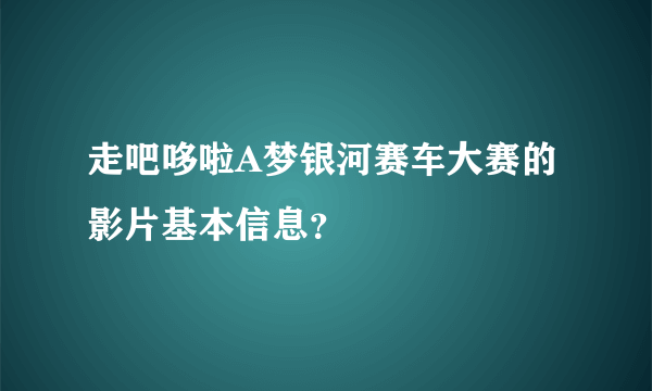 走吧哆啦A梦银河赛车大赛的影片基本信息？