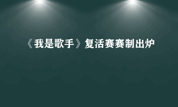 《我是歌手》复活赛赛制出炉