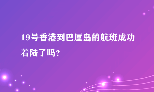 19号香港到巴厘岛的航班成功着陆了吗？