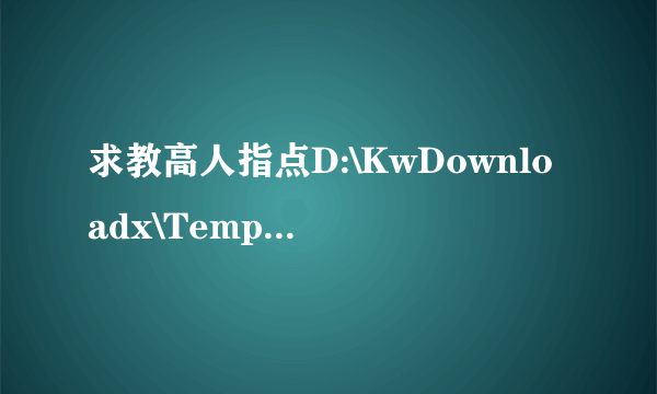 求教高人指点D:\KwDownloadx\Temp文件夹是做啥用的？其中的文件可以删除吗？