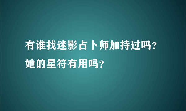 有谁找迷影占卜师加持过吗？她的星符有用吗？