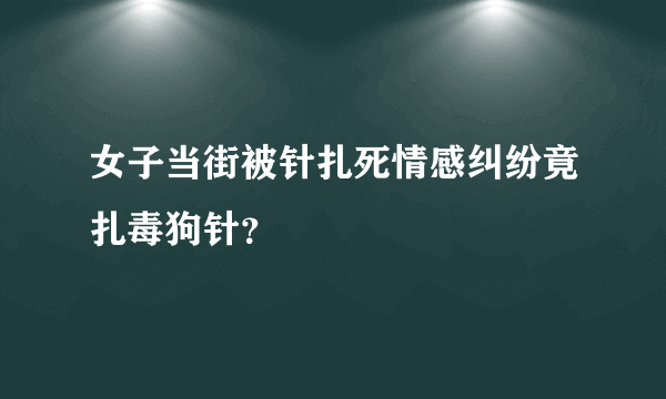 女子当街被针扎死情感纠纷竟扎毒狗针？