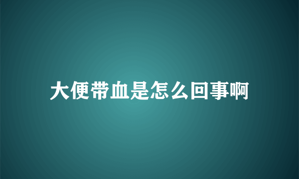 大便带血是怎么回事啊