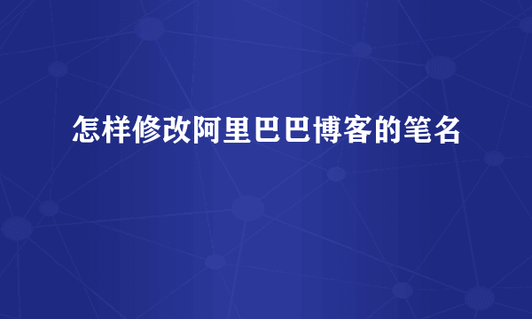 怎样修改阿里巴巴博客的笔名