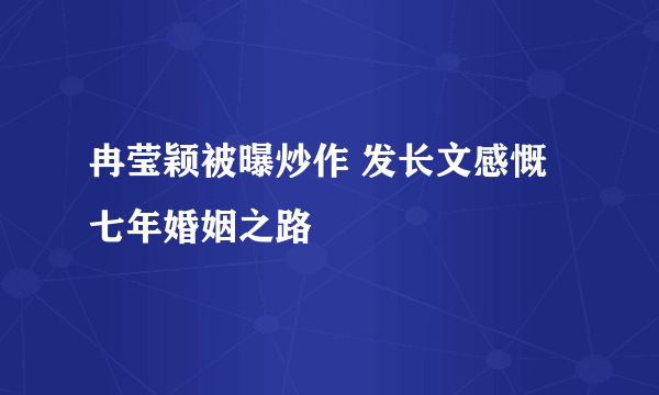 冉莹颖被曝炒作 发长文感慨七年婚姻之路