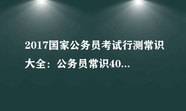 2017国家公务员考试行测常识大全：公务员常识40000问（六十一）