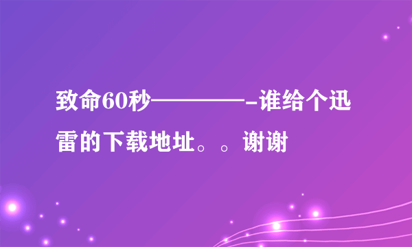 致命60秒————-谁给个迅雷的下载地址。。谢谢