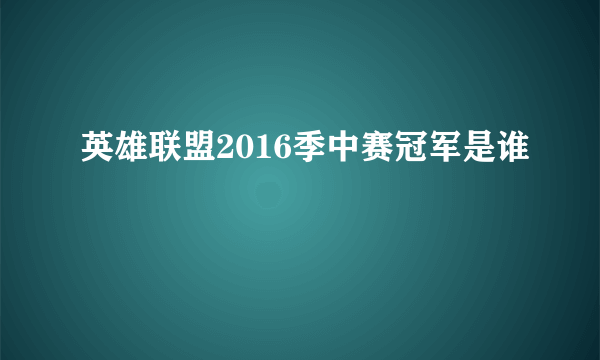 英雄联盟2016季中赛冠军是谁