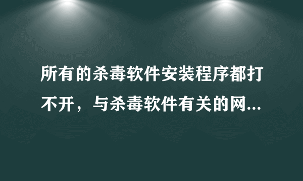 所有的杀毒软件安装程序都打不开，与杀毒软件有关的网页也打不开，安全模式也进不去．