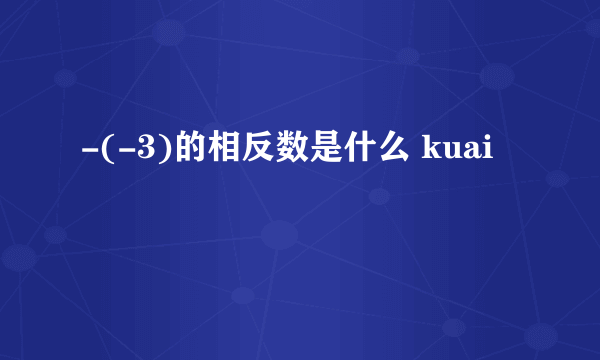 -(-3)的相反数是什么 kuai