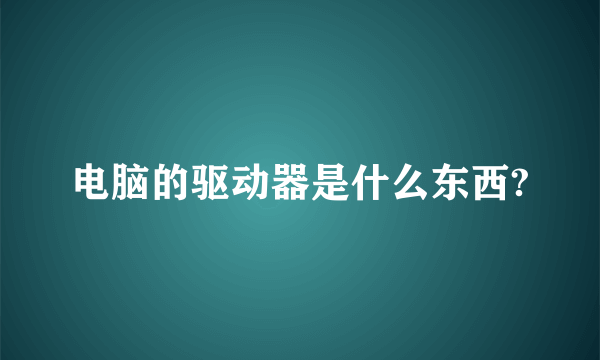 电脑的驱动器是什么东西?