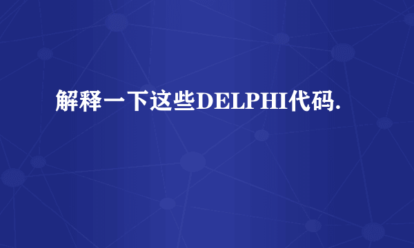 解释一下这些DELPHI代码.